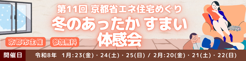 〜第11回 京都省エネ住宅めぐり〜 冬のあったかすまい体感会【京都市主催・参加無料】開催日: 令和8年 1月23日（金）・24日（土）・25日（日） / 2月20日（金）・21日（土）・22日（日）